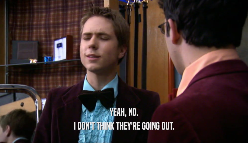 YEAH, NO. I DON'T THINK THEY'RE GOING OUT. 