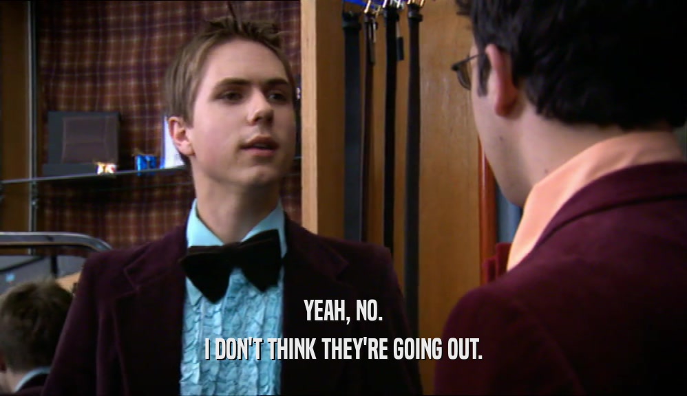 YEAH, NO. I DON'T THINK THEY'RE GOING OUT. 
