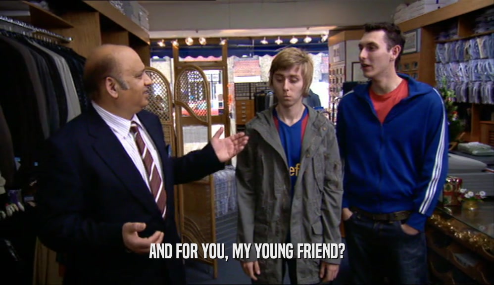 AND FOR YOU, MY YOUNG FRIEND?  