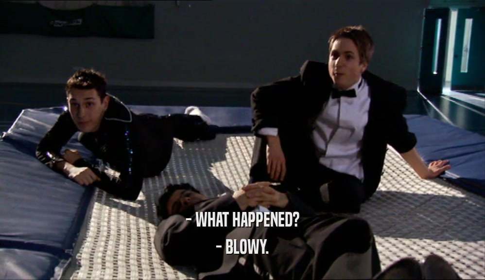 - WHAT HAPPENED? - BLOWY. 