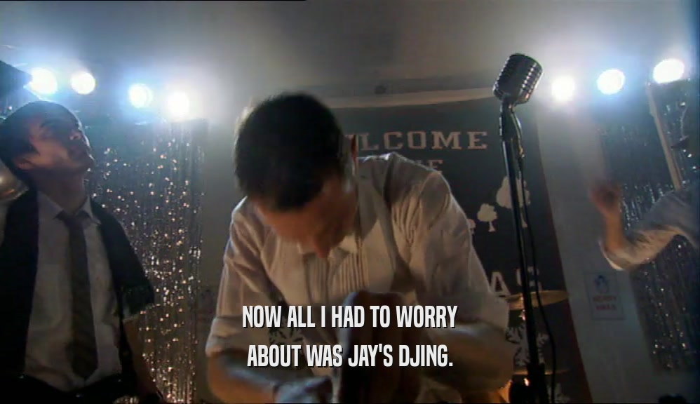 NOW ALL I HAD TO WORRY ABOUT WAS JAY'S DJING. 