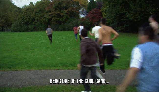 BEING ONE OF THE COOL GANG...  