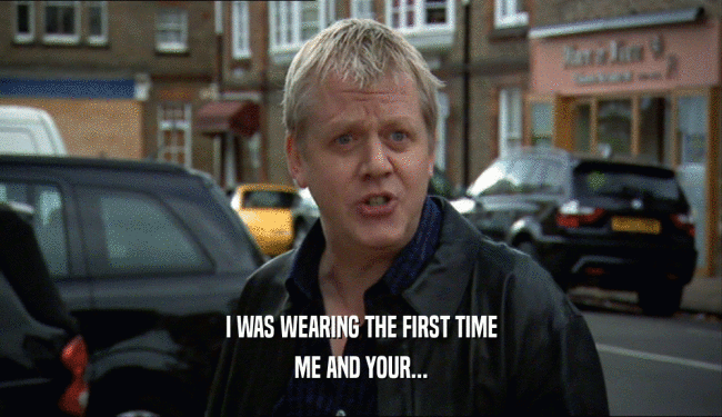 I WAS WEARING THE FIRST TIME ME AND YOUR... 