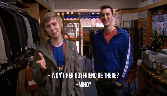 - WON'T HER BOYFRIEND BE THERE? - WHO? 