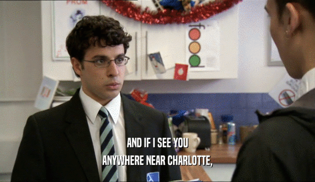 AND IF I SEE YOU ANYWHERE NEAR CHARLOTTE, 