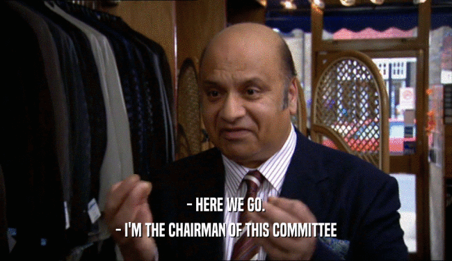 - HERE WE GO.
 - I'M THE CHAIRMAN OF THIS COMMITTEE
 