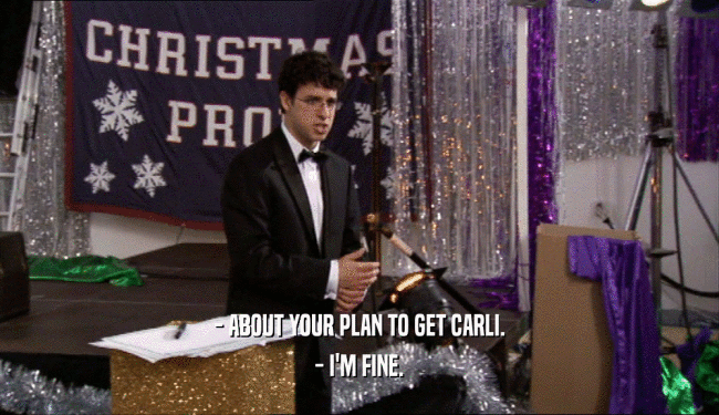 - ABOUT YOUR PLAN TO GET CARLI. - I'M FINE. 