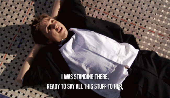 I WAS STANDING THERE, READY TO SAY ALL THIS STUFF TO HER, 