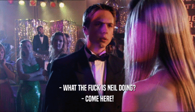 - WHAT THE FUCK IS NEIL DOING? - COME HERE! 