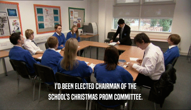 I'D BEEN ELECTED CHAIRMAN OF THE SCHOOL'S CHRISTMAS PROM COMMITTEE. 