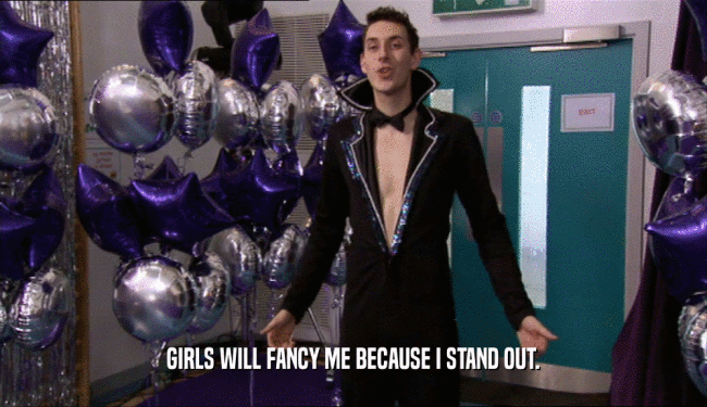 GIRLS WILL FANCY ME BECAUSE I STAND OUT.
  