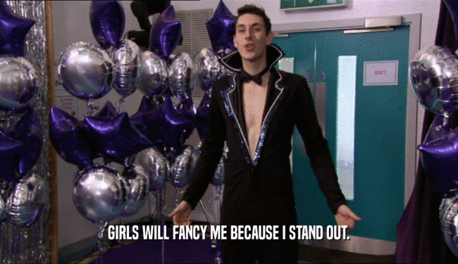 GIRLS WILL FANCY ME BECAUSE I STAND OUT.  
