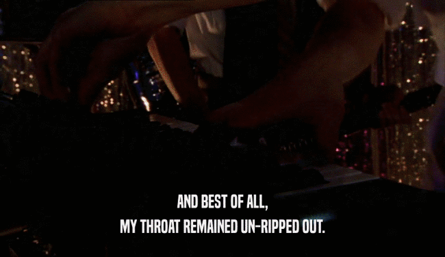 AND BEST OF ALL, MY THROAT REMAINED UN-RIPPED OUT. 