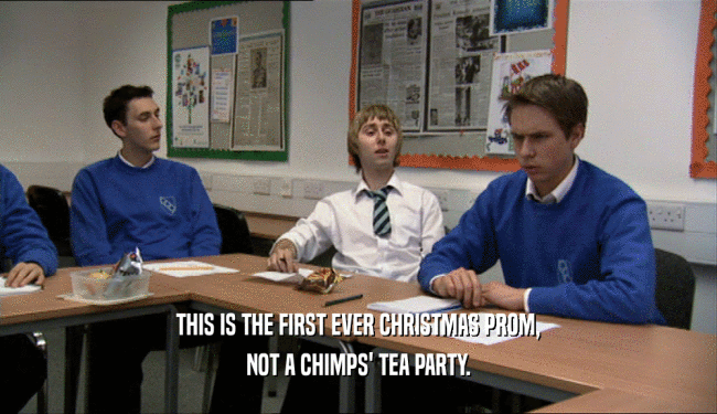 THIS IS THE FIRST EVER CHRISTMAS PROM, NOT A CHIMPS' TEA PARTY. 