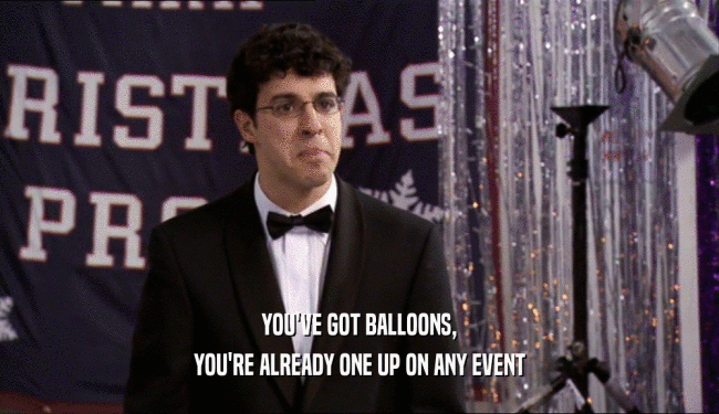 YOU'VE GOT BALLOONS,
 YOU'RE ALREADY ONE UP ON ANY EVENT
 
