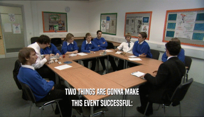 TWO THINGS ARE GONNA MAKE THIS EVENT SUCCESSFUL: 