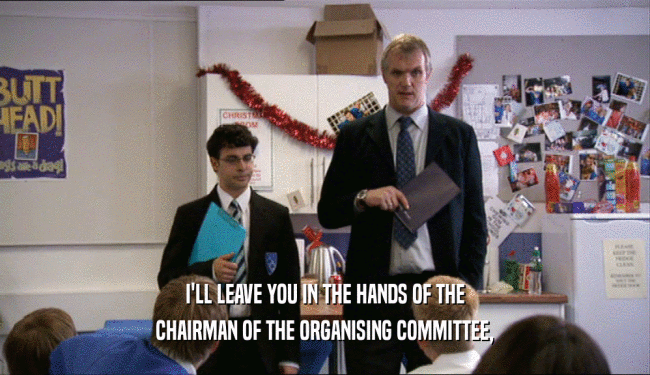 I'LL LEAVE YOU IN THE HANDS OF THE
 CHAIRMAN OF THE ORGANISING COMMITTEE,
 