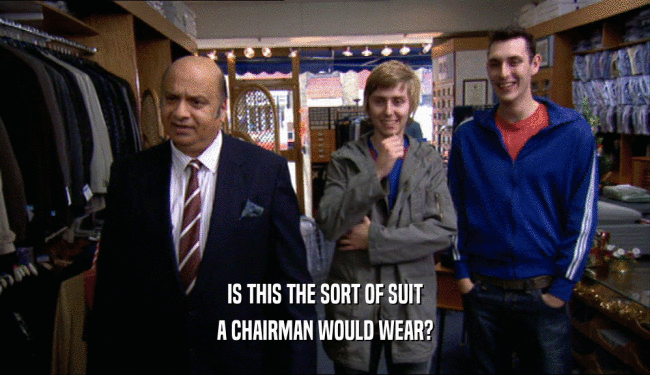 IS THIS THE SORT OF SUIT
 A CHAIRMAN WOULD WEAR?
 