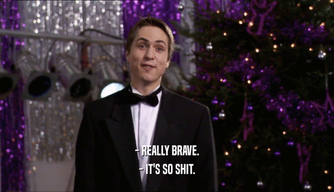 - REALLY BRAVE. - IT'S SO SHIT. 