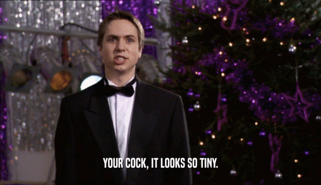 YOUR COCK, IT LOOKS SO TINY.  