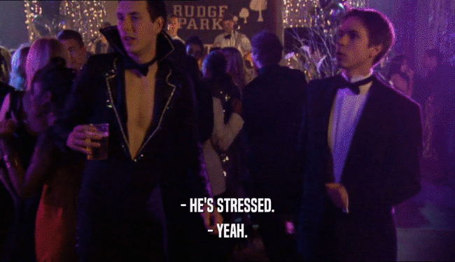 - HE'S STRESSED.
 - YEAH.
 