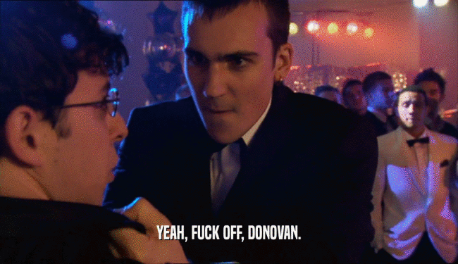 YEAH, FUCK OFF, DONOVAN.  