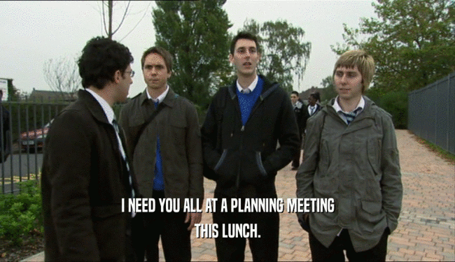 I NEED YOU ALL AT A PLANNING MEETING
 THIS LUNCH.
 