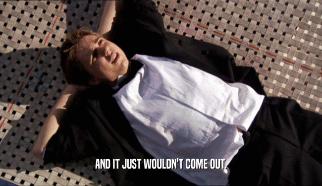 AND IT JUST WOULDN'T COME OUT.  