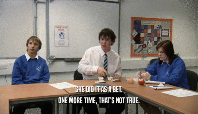 SHE DID IT AS A BET. ONE MORE TIME, THAT'S NOT TRUE. 