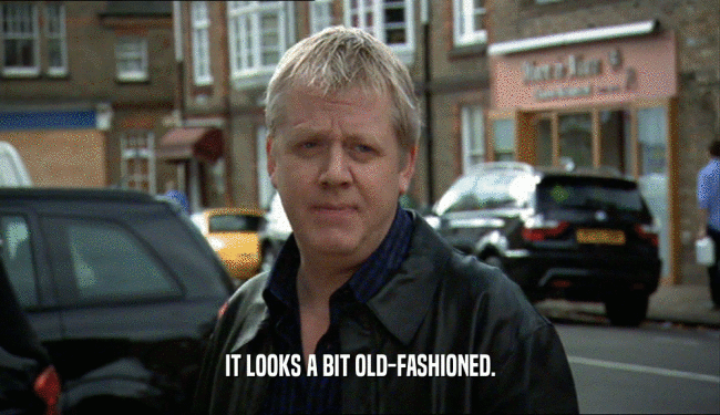 IT LOOKS A BIT OLD-FASHIONED.  