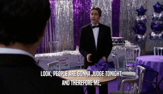 LOOK, PEOPLE ARE GONNA JUDGE TONIGHT, AND THEREFORE ME, 
