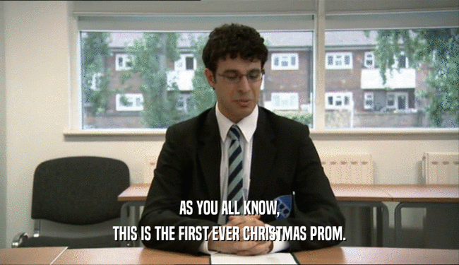AS YOU ALL KNOW,
 THIS IS THE FIRST EVER CHRISTMAS PROM.
 