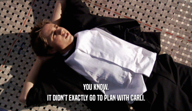 YOU KNOW. IT DIDN'T EXACTLY GO TO PLAN WITH CARLI. 