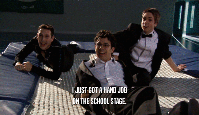 I JUST GOT A HAND JOB ON THE SCHOOL STAGE. 