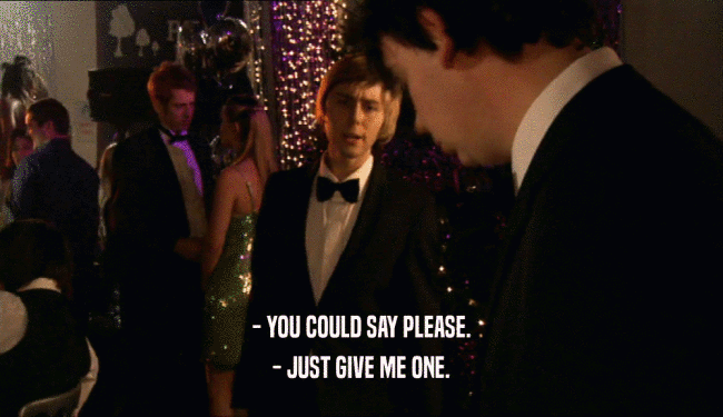 - YOU COULD SAY PLEASE. - JUST GIVE ME ONE. 