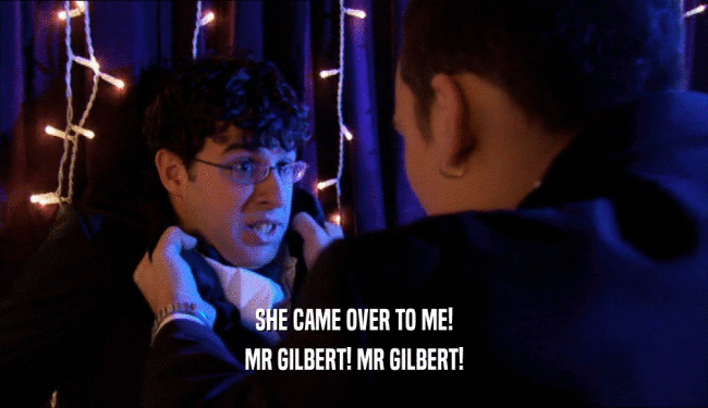 SHE CAME OVER TO ME! MR GILBERT! MR GILBERT! 