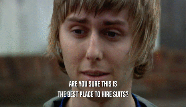 ARE YOU SURE THIS IS THE BEST PLACE TO HIRE SUITS? 