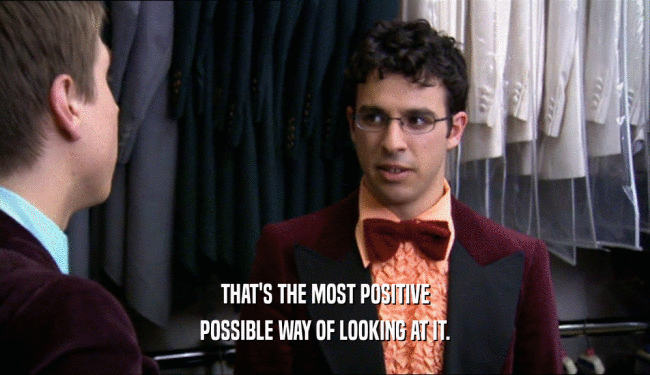 THAT'S THE MOST POSITIVE POSSIBLE WAY OF LOOKING AT IT. 