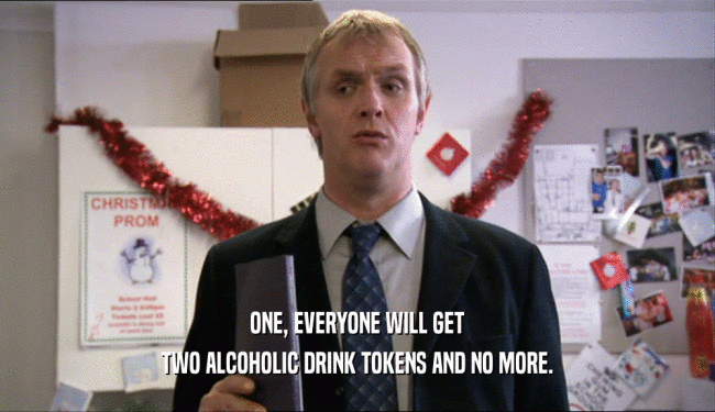 ONE, EVERYONE WILL GET TWO ALCOHOLIC DRINK TOKENS AND NO MORE. 