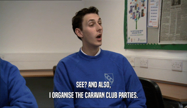 SEE? AND ALSO,
 I ORGANISE THE CARAVAN CLUB PARTIES.
 