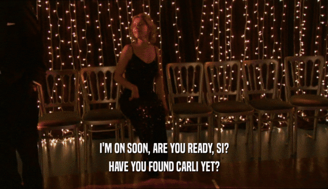 I'M ON SOON, ARE YOU READY, SI? HAVE YOU FOUND CARLI YET? 