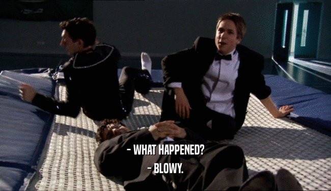 - WHAT HAPPENED? - BLOWY. 