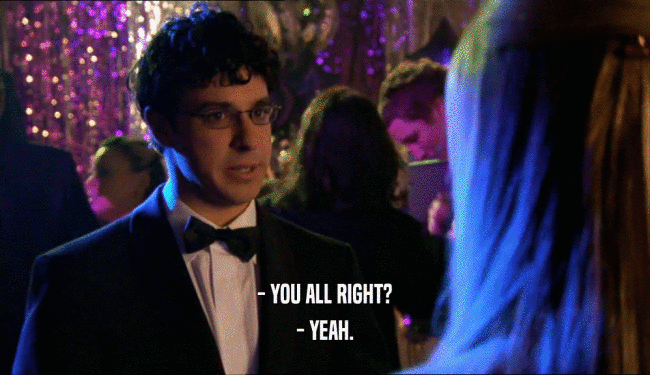 - YOU ALL RIGHT? - YEAH. 