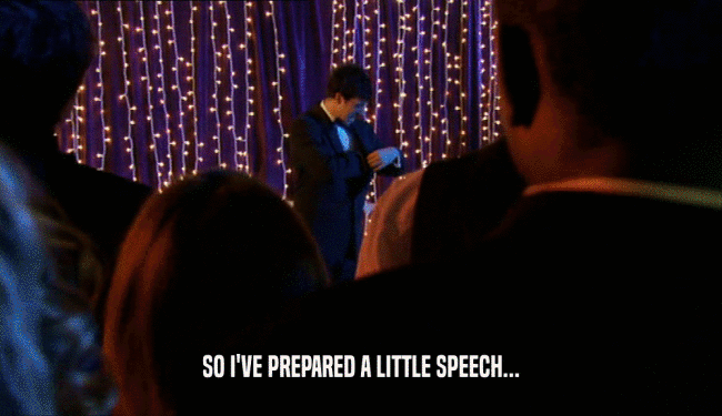 SO I'VE PREPARED A LITTLE SPEECH...  
