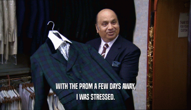 WITH THE PROM A FEW DAYS AWAY, I WAS STRESSED. 