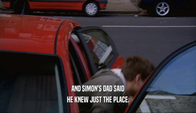 AND SIMON'S DAD SAID HE KNEW JUST THE PLACE. 