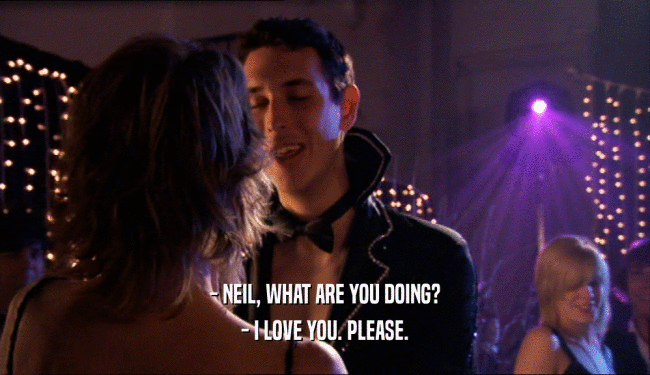 - NEIL, WHAT ARE YOU DOING? - I LOVE YOU. PLEASE. 