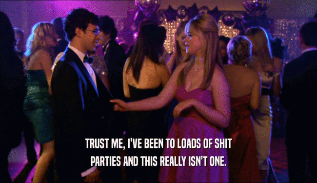 TRUST ME, I'VE BEEN TO LOADS OF SHIT PARTIES AND THIS REALLY ISN'T ONE. 