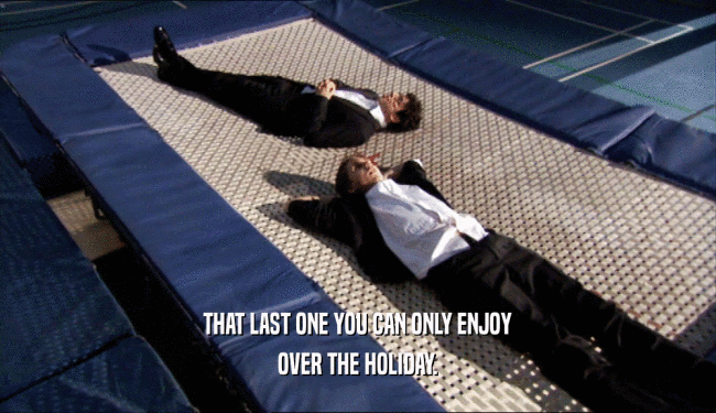 THAT LAST ONE YOU CAN ONLY ENJOY OVER THE HOLIDAY. 
