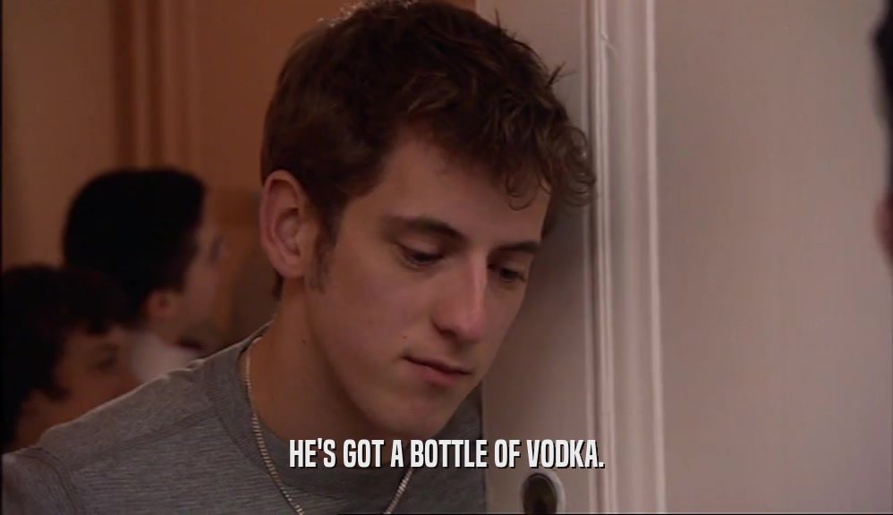 HE'S GOT A BOTTLE OF VODKA.  